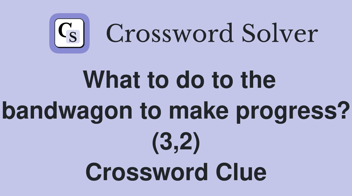 What to do to the bandwagon to make progress? (3 2) Crossword Clue